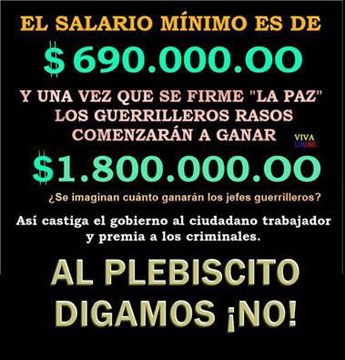 Mit falschen Aussagen wurde für das "Nein" im Plebiszit Stimmung gemacht: "Der Mindestlohn sind 690.000.00 Pesos, sobald der "Frieden" unterzeichnet ist, werden die einfachen Guerilleros 1.800.000.00 Pesos verdienen. Kannst du dir vorstellen, was die Guerilla-Bosse bekommen? So bestraft die Regierung die arbeitende Bevölkerung und belohnt die Kriminellen. Wir sagen Nein zum Plebiszit!"